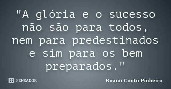 "A glória e o sucesso não são para todos, nem para predestinados e sim para os bem preparados."... Frase de Ruann Couto Pinheiro.