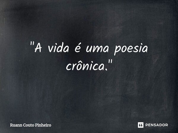 "A vida é uma poesia crônica.⁠"... Frase de Ruann Couto Pinheiro.