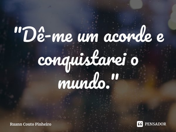 "⁠Dê-me um acorde e conquistarei o mundo."... Frase de Ruann Couto Pinheiro.