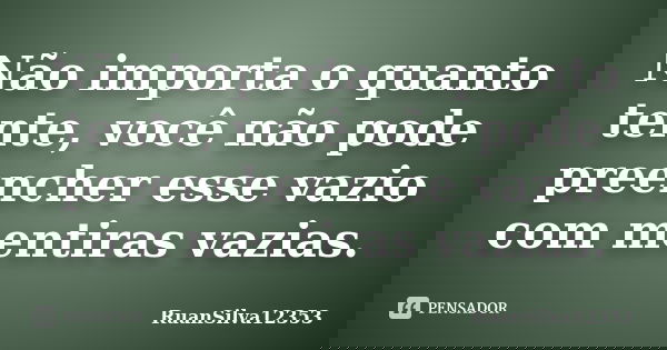 Não importa o quanto tente, você não pode preencher esse vazio com mentiras vazias.... Frase de RuanSilva12353.