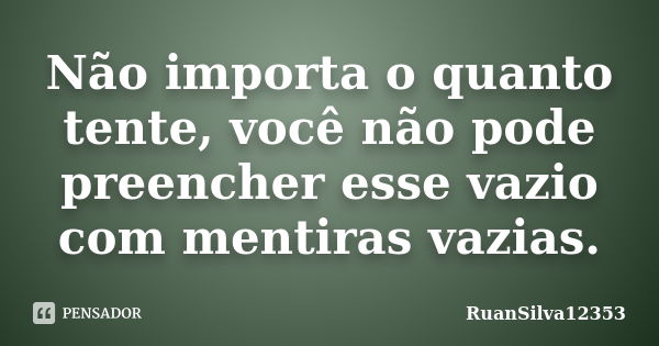 Não importa o quanto tente, você não pode preencher esse vazio com mentiras vazias.... Frase de RuanSilva12353.