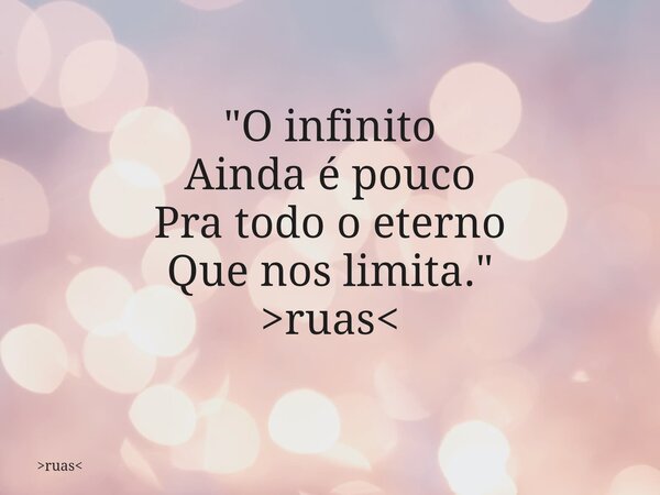 "O infinito Ainda é pouco Pra todo o eterno Que nos limita." >ruas<... Frase de ruas.
