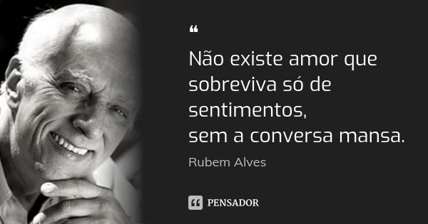 ❝ Não existe amor que sobreviva só de sentimentos, sem a conversa mansa.... Frase de Rubem Alves.