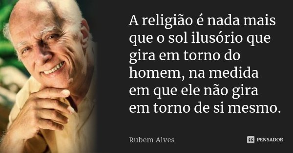 A religião é nada mais que o sol ilusório que gira em torno do homem, na medida em que ele não gira em torno de si mesmo.... Frase de Rubem Alves.