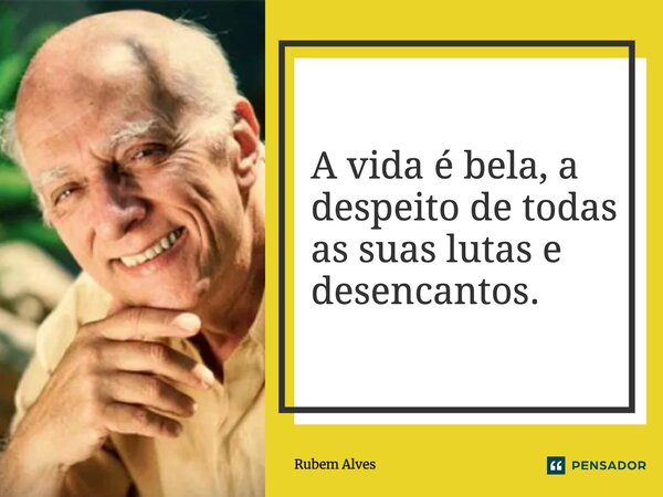 ⁠A vida é bela, a despeito de todas as suas lutas e desencantos.... Frase de Rubem Alves.
