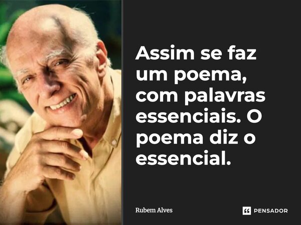 Assim se faz um poema, com palavras essenciais. O poema diz o essencial.... Frase de Rubem Alves.