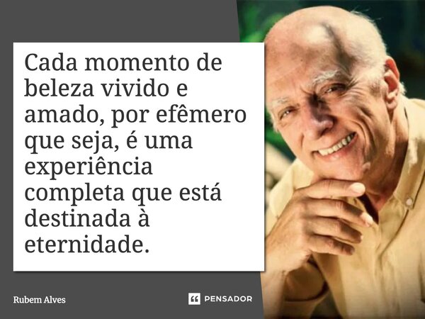 ⁠Cada momento de beleza vivido e amado, por efêmero que seja, é uma experiência completa que está destinada à eternidade.... Frase de Rubem Alves.