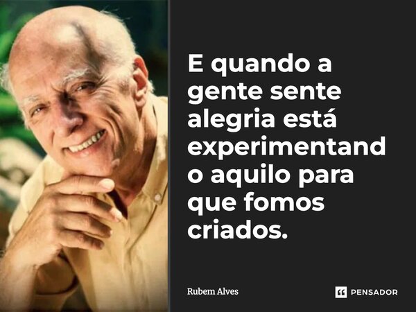 E quando a gente sente alegria está experimentando aquilo para que fomos criados.⁠... Frase de Rubem Alves.
