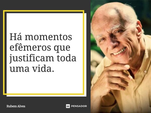 ⁠Há momentos efêmeros que justificam toda uma vida.... Frase de Rubem Alves.