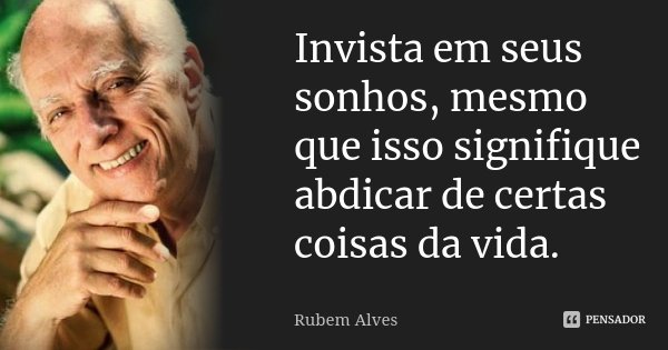 Invista em seus sonhos, mesmo que isso signifique abdicar de certas coisas da vida.... Frase de Rubem Alves.