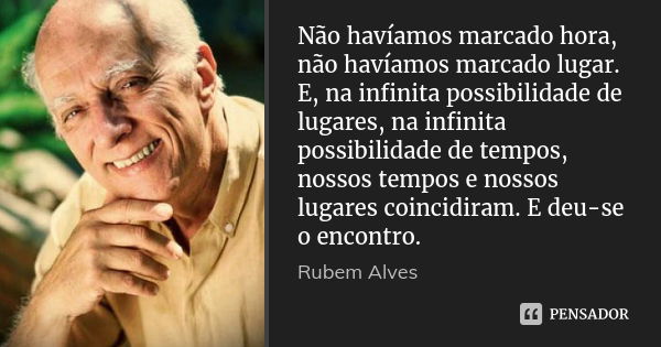 Não havíamos marcado hora, não havíamos marcado lugar. E, na infinita possibilidade de lugares, na infinita possibilidade de tempos, nossos tempos e nossos luga... Frase de Rubem Alves.