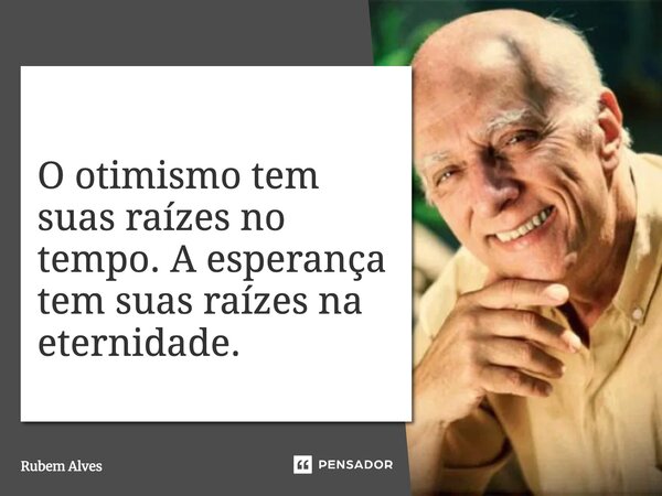 ⁠O otimismo tem suas raízes no tempo. A esperança tem suas raízes na eternidade.... Frase de Rubem Alves.