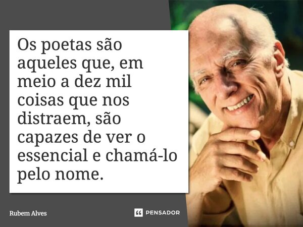 ⁠Os poetas são aqueles que, em meio a dez mil coisas que nos distraem, são capazes de ver o essencial e chamá-lo pelo nome.... Frase de Rubem Alves.