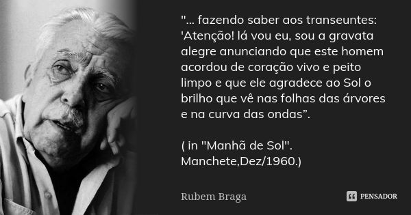 "... fazendo saber aos transeuntes: 'Atenção! lá vou eu, sou a gravata alegre anunciando que este homem acordou de coração vivo e peito limpo e que ele agr... Frase de Rubem Braga.