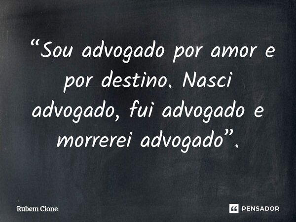 ⁠ “Sou advogado por amor e por destino. Nasci advogado, fui advogado e morrerei advogado”.... Frase de Rubem Cione.