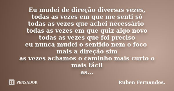 Eu mudei de direção diversas vezes, todas as vezes em que me senti só todas as vezes que achei necessário todas as vezes em que quiz algo novo todas as vezes qu... Frase de Ruben Fernandes.