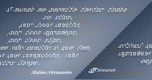 O mundo me permite tentar todos os dias, por isso aceito, por isso agradeço, por isso sigo, afinal quem não aceita o que tem, agradece o que conquista, não segu... Frase de Ruben Fernandes.