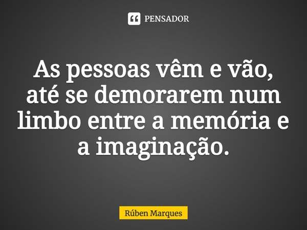 ⁠As pessoas vêm e vão, até se demorarem num limbo entre a memória e a imaginação.... Frase de Rúben Marques.