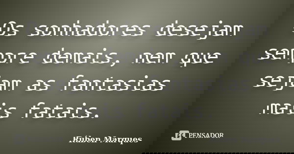 Os sonhadores desejam sempre demais, nem que sejam as fantasias mais fatais.... Frase de Rúben Marques.