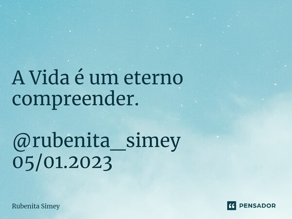 ⁠ A Vida é um eterno compreender. @rubenita_simey 05/01.2023... Frase de Rubenita Simey.
