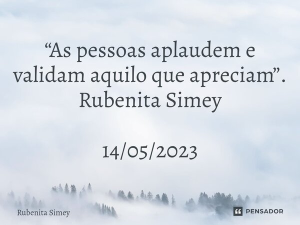 ⁠“As pessoas aplaudem e validam aquilo que apreciam”. Rubenita Simey 14/05/2023... Frase de Rubenita Simey.