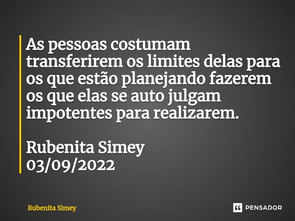 ⁠As pessoas costumam transferirem os limites delas para os que estão planejando fazerem os que elas se auto julgam impotentes para realizarem. Rubenita Simey 03... Frase de Rubenita Simey.