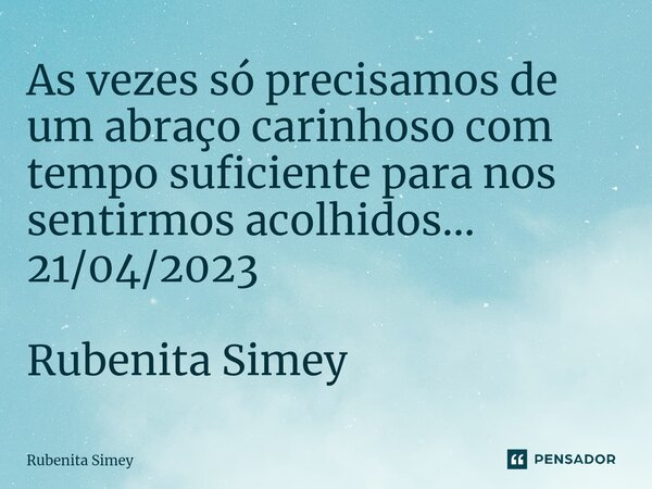 ⁠As vezes só precisamos de um abraço carinhoso com tempo suficiente para nos sentirmos acolhidos... 21/04/2023 Rubenita Simey... Frase de Rubenita Simey.