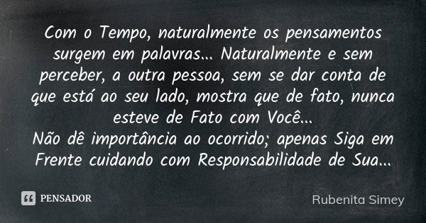 Com o Tempo, naturalmente os pensamentos surgem em palavras... Naturalmente e sem perceber, a outra pessoa, sem se dar conta de que está ao seu lado, mostra que... Frase de Rubenita Simey.