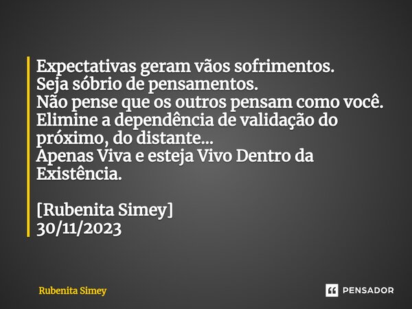 ⁠Expectativas geram vãos sofrimentos. Seja sóbrio de pensamentos. Não pense que os outros pensam como você. Elimine a dependência de validação do próximo, do di... Frase de Rubenita Simey.