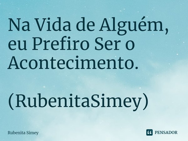 ⁠Na Vida de Alguém, eu Prefiro Ser o Acontecimento. (RubenitaSimey)... Frase de Rubenita Simey.