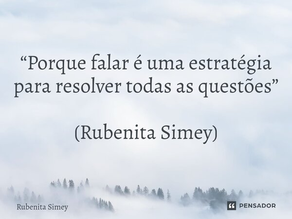 ⁠“Porque falar é uma estratégia para resolver todas as questões” (Rubenita Simey)... Frase de Rubenita Simey.