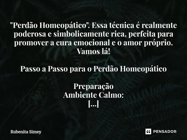 ⁠"Perdão Homeopático". Essa técnica é realmente poderosa e simbolicamente rica, perfeita para promover a cura emocional e o amor próprio. Vamos lá! Pa... Frase de Rubenita Simey.