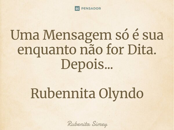 ⁠Uma Mensagem só é sua enquanto não for Dita. Depois... Rubennita Olyndo... Frase de Rubenita Simey.