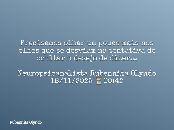 Precisamos olhar um pouco mais nos olhos que se desviam na tentativa de ocultar o desejo de dizer... Neuropsicanalista Rubennita Olyndo 18/11/2025 ⏳00:42... Frase de Rubennita Olyndo.