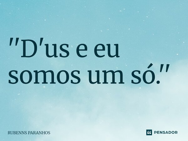 ⁠''D'us e eu somos um só.''... Frase de RUBENNS PARANHOS.