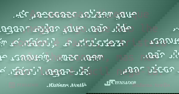 As pessoas dizem que ,negar algo que não lhe convém é fácil, a tristeza não lhe convém, mas nem por isso é fácil nega-lá.... Frase de Rubens Avello.