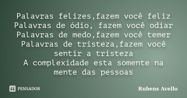 Palavras felizes,fazem você feliz Palavras de ódio, fazem você odiar Palavras de medo,fazem você temer Palavras de tristeza,fazem você sentir a tristeza A compl... Frase de Rubens Avello.