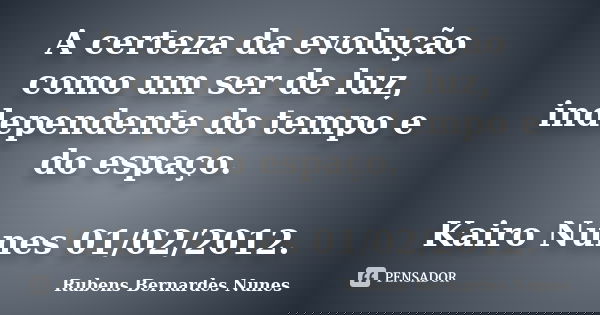 A certeza da evolução como um ser de luz, independente do tempo e do espaço. Kairo Nunes 01/02/2012.... Frase de Rubens Bernardes Nunes.