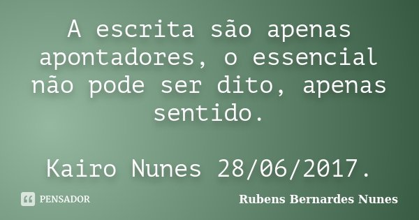 A escrita são apenas apontadores, o essencial não pode ser dito, apenas sentido. Kairo Nunes 28/06/2017.... Frase de Rubens Bernardes Nunes.
