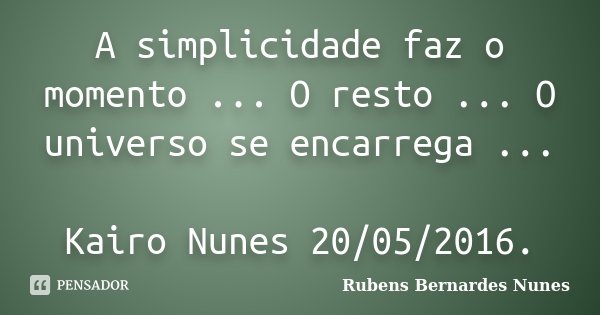 A simplicidade faz o momento ... O resto ... O universo se encarrega ... Kairo Nunes 20/05/2016.... Frase de Rubens Bernardes Nunes.