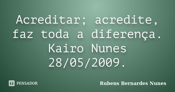 Acreditar; acredite, faz toda a diferença. Kairo Nunes 28/05/2009.... Frase de Rubens Bernardes Nunes.