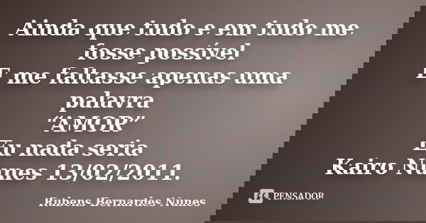 Ainda que tudo e em tudo me fosse possível E me faltasse apenas uma palavra “AMOR” Eu nada seria Kairo Nunes 13/02/2011.... Frase de Rubens Bernardes Nunes.