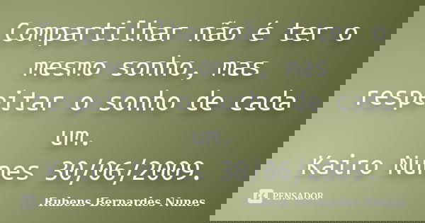 Compartilhar não é ter o mesmo sonho, mas respeitar o sonho de cada um. Kairo Nunes 30/06/2009.... Frase de Rubens Bernardes Nunes.