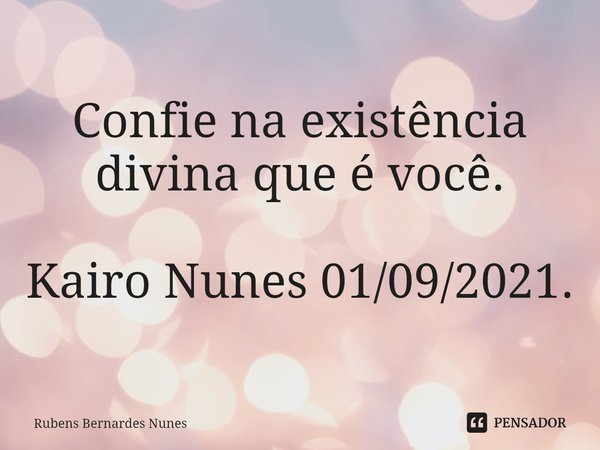 ⁠Confie na existência divina que é você. Kairo Nunes 01/09/2021.... Frase de Rubens Bernardes Nunes.