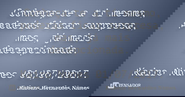 Conheça-te a ti mesmo, poderás ficar surpresa, mas, já mais decepcionada. Kairo Nunes 01/07/2017.... Frase de Rubens Bernardes Nunes.