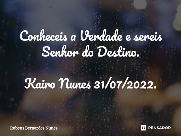 ⁠Conheceis a Verdade e sereis Senhor do Destino. Kairo Nunes 31/07/2022.... Frase de Rubens Bernardes Nunes.
