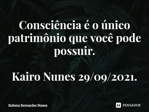 ⁠Consciência é o único patrimônio que você pode possuir. Kairo Nunes 29/09/2021.... Frase de Rubens Bernardes Nunes.