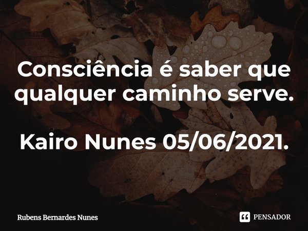 ⁠Consciência é saber que qualquer caminho serve. Kairo Nunes 05/06/2021.... Frase de Rubens Bernardes Nunes.