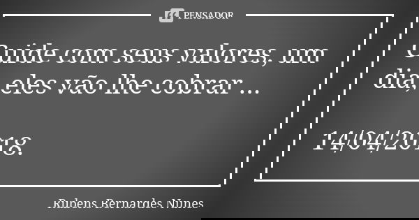 Cuide com seus valores, um dia, eles vão lhe cobrar ... 14/04/2018.... Frase de Rubens Bernardes Nunes.