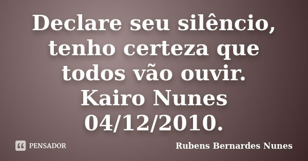 Declare seu silêncio, tenho certeza que todos vão ouvir. Kairo Nunes 04/12/2010.... Frase de Rubens Bernardes Nunes.